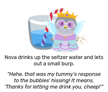 Nova dressed in a purple and light blue princess costume, with a gold crown and holding a white decorated teapot. She has a neutral expression on her face, with a large glass of water behind her. Nova drinks up the sltzer water and lets out a small burp, then remarks: &ldquo;Hehe, that was my tummy&rsquo;s response to the bubbles&rsquo; hissing! It means, &lsquo;Thanks for letting me drink you, cheep!&rsquo;&rdquo;